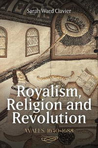 Royalism, Religion and Revolution : Wales, 1640-1688 - Dr Sarah Ward Clavier