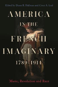 America in the French Imaginary, 1789-1914 : Music, Revolution and Race - Diana R. Hallman