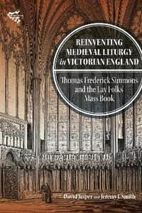 Reinventing Medieval Liturgy in Victorian England : Thomas Frederick Simmons and the Lay Folks' Mass Book - Professor David Jasper