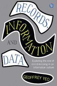 Records, Information and Data : Exploring the role of record keeping in an information culture - Geoffrey Yeo