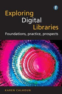 Exploring Digital Libraries : Foundations, Practice, Prospects - Karen Calhoun