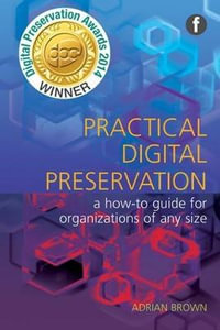 Practical Digital Preservation : A How-to Guide for Organizations of Any Size - Adrian Brown