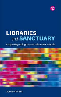 Libraries and Sanctuary : Supporting Refugees and New Arrivals - John Vincent