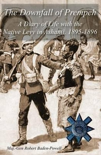 The Downfall of Prempeh : A Diary of Life with the Native Levy in Ashanti, 1895-1896 - Robert Baden-Powell