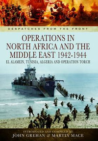 Operations in North Africa and the Middle East 1942-1944 : Despatches from the Front - JOHN GREHAN JOHN AND MACE MARTIN