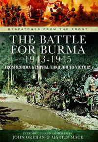 The Battle of Burma 1943-1945 : From Kohima and Imphal Through to Victory - John Grehan