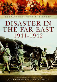 Disaster in the Far East 1941-1942 : Despatches from the Front - GREHAN JOHN AND MACE MARTIN