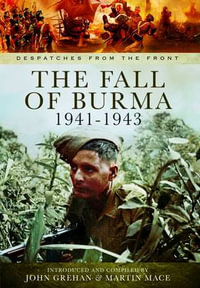 Fall of Burma 1941-1943 : Despatches from the Front - GREHAN JOHN AND MACE MARTIN