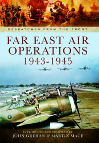 Far East Air Operations 1943-1945 : Despatches from the Front - JOHN GREHAN JOHN & MARTIN MACE