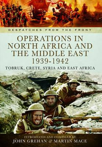 Operations in North Africa and The Middle East 1939 - 1942 : Despatches from the Front - GREHAN JOHN AND MACE MARTIN