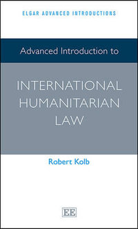 Advanced Introduction to International Humanitarian Law : Elgar Advanced Introductions series - Robert Kolb