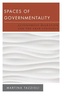 Spaces of Governmentality : Autonomous Migration and the Arab Uprisings - Martina Tazzioli