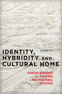 Identity, Hybridity and Cultural Home : Chinese Migrants and Diaspora in Multicultural Societies - Shuang Liu