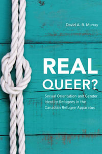 Real Queer? : Sexual Orientation and Gender Identity Refugees in the Canadian Refugee Apparatus - David A. B. Murray