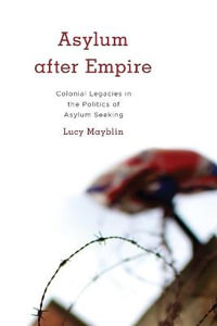 Asylum after Empire : Colonial Legacies in the Politics of Asylum Seeking - Lucy Mayblin