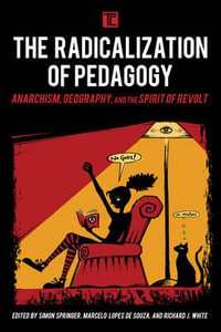 The Radicalization of Pedagogy : Anarchism, Geography, and the Spirit of Revolt - Simon Springer