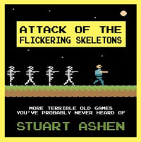 Attack of the Flickering Skeletons : More Terrible Old Games You've Probably Never Heard Of - Stuart Ashen