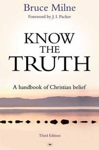 Know the Truth : A Handbook Of Christian Belief - Bruce Milne