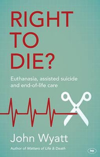 Right to Die? : Euthanasia, Assisted Suicide and End-Of-Life Care - John Wyatt