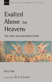 Exalted Above The Heavens : The Risen And Ascended Christ - Peter  Orr