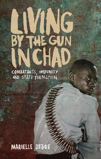 Living by the Gun in Chad : Combatants, Impunity and State Formation - Marielle Debos