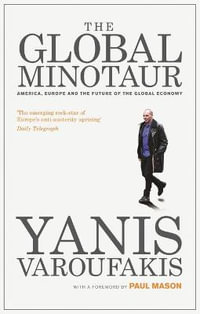 The Global Minotaur : America, Europe and the Future of the World Economy - Yanis Varoufakis