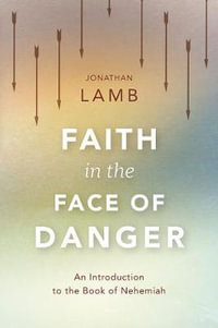 Faith in the Face of Danger : An Introduction to the Book of Nehemiah - Jonathan Lamb