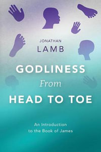 Godliness from Head to Toe : An Introduction to the Book of James - Jonathan Lamb