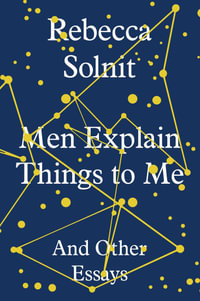 Men Explain Things to Me : And Other Essays - Rebecca Solnit