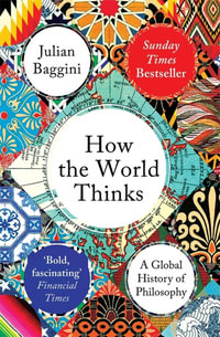 How the World Thinks : Global History of Philosophy - Julian Baggini