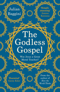 The Godless Gospel : Was Jesus A Great Moral Teacher? - Julian Baggini