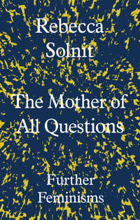 The Mother of All Questions : Further Feminisms - Rebecca Solnit