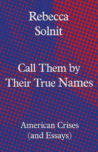 Call Them by Their True Names : American Crises (and Essays) - Rebecca Solnit