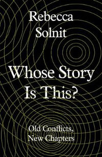 Whose Story Is This? : Old Conflicts, New Chapters - Rebecca Solnit