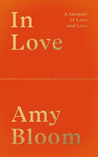 In Love: A Memoir of Love and Loss : A Memoir of Love and Loss - Amy Bloom