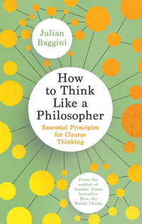 How to Think Like a Philosopher : Essential Principles for Clearer Thinking - Julian Baggini