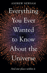 Everything You Ever Wanted to Know About the Universe : And Our Place Within It - Andrew Newsam