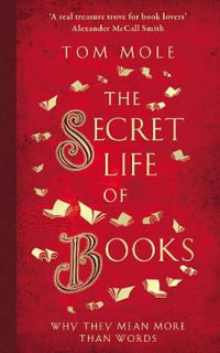 The Secret Life of Books : Why They Mean More Than Words - Tom Mole