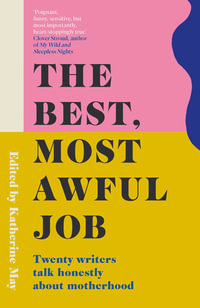 The Best, Most Awful Job : Twenty Writers Talk Honestly About Motherhood - Katherine May