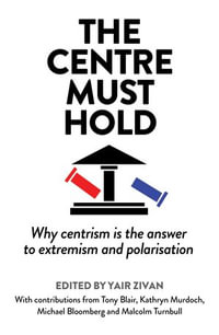 The Centre Must Hold : Why Centrism is the Answer to Extremism and Polarisation - Yair Zivan