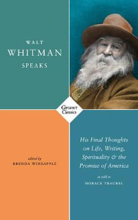 Walt Whitman Speaks : His Final Thoughts on Life, Writing, Spirituality, and the Promise of Am - Walt Whitman