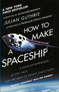 How to Make a Spaceship : A Band of Renegades, an Epic Race and the Birth of Private Space Flight - Julian Guthrie