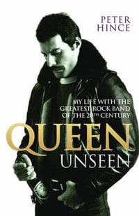 Queen Unseen : My Life with the Greatest Rock Band of the 20th Century - Peter Hince