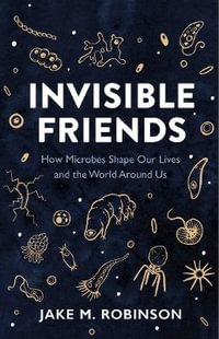 Invisible Friends : How Microbes Shape Our Lives and the World Around Us - Jake Robinson