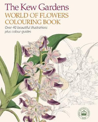 The Kew Gardens World of Flowers Colouring Book : Over 40 Beautiful Illustrations Plus Colour Guides - The Royal Botanic Gardens Kew