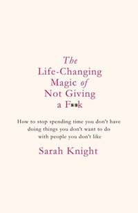 The Life-Changing Magic of Not Giving a F**k : A No F*cks Given Guide - Sarah Knight