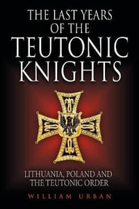 Last Years of the Teutonic Knights : Lithuania, Poland and the Teutonic Order - William Urban