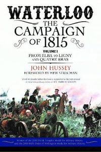 Waterloo : The Campaign of 1815 : Volume 1 : From Elba to Ligny and Quatre Bras - John Hussey