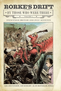 Rorke's Drift By Those Who Were There, Volume 1 : Eyewitness British and Zulu Accounts - Lee Stevenson