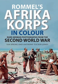 Rommel's Afrika Korps in Colour : Rare German Photographs from the Second World War - Ian Spring